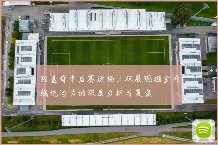 约基奇季后赛连场三双展现掘金内线统治力的深度分析与复盘