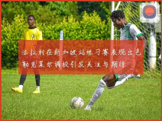 法拉利在新加坡站练习赛表现出色勒克莱尔调校引发关注与期待