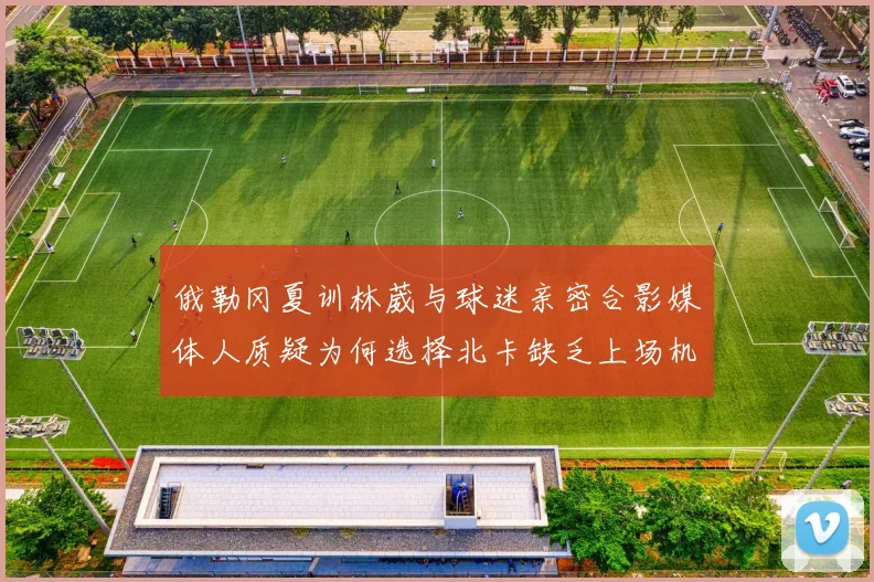 俄勒冈夏训林葳与球迷亲密合影媒体人质疑为何选择北卡缺乏上场机会