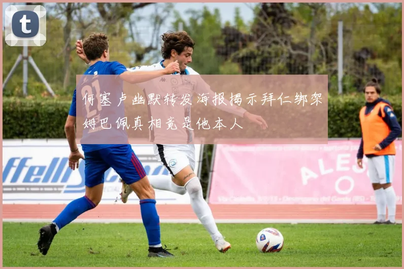 何塞卢幽默转发海报揭示拜仁绑架姆巴佩真相竟是他本人