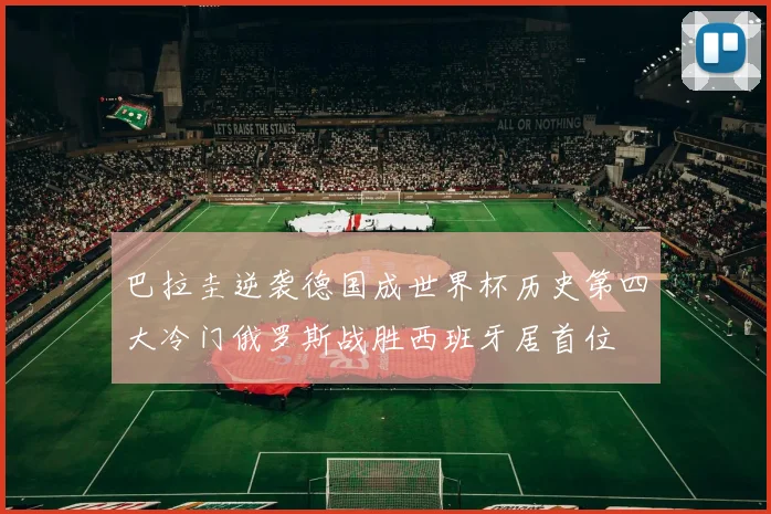 巴拉圭逆袭德国成世界杯历史第四大冷门俄罗斯战胜西班牙居首位