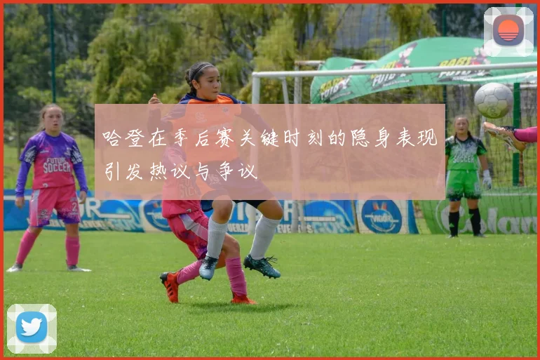 哈登在季后赛关键时刻的隐身表现引发热议与争议