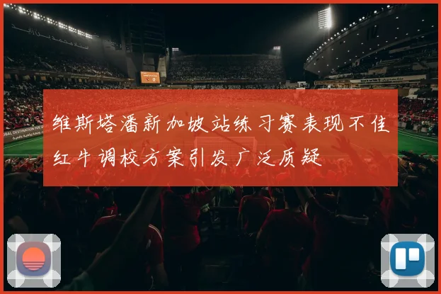 维斯塔潘新加坡站练习赛表现不佳红牛调校方案引发广泛质疑