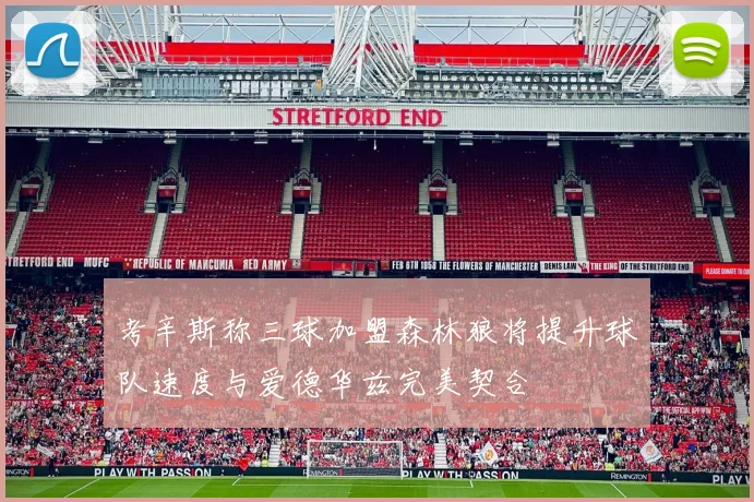 考辛斯称三球加盟森林狼将提升球队速度与爱德华兹完美契合