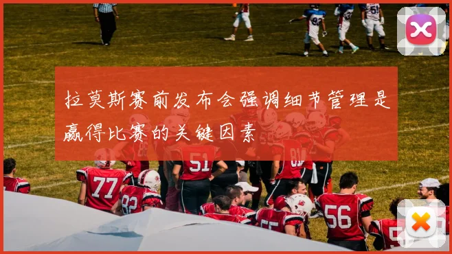 拉莫斯赛前发布会强调细节管理是赢得比赛的关键因素