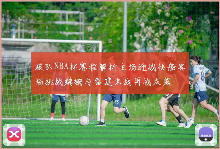 狼队NBA杯赛程解析主场迎战快船客场挑战鹈鹕与雷霆末战再战灰熊