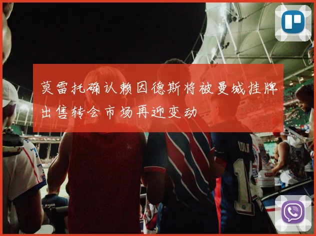 莫雷托确认赖因德斯将被曼城挂牌出售转会市场再迎变动