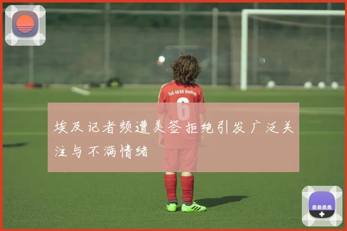 埃及记者频遭美签拒绝引发广泛关注与不满情绪