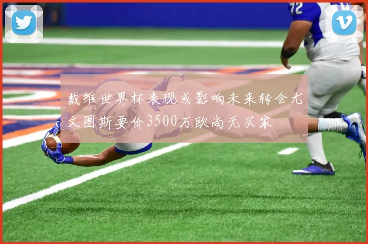 戴维世界杯表现或影响未来转会尤文图斯要价3500万欧尚无买家