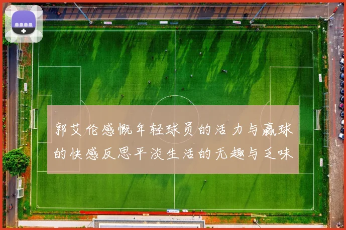 郭艾伦感慨年轻球员的活力与赢球的快感反思平淡生活的无趣与乏味