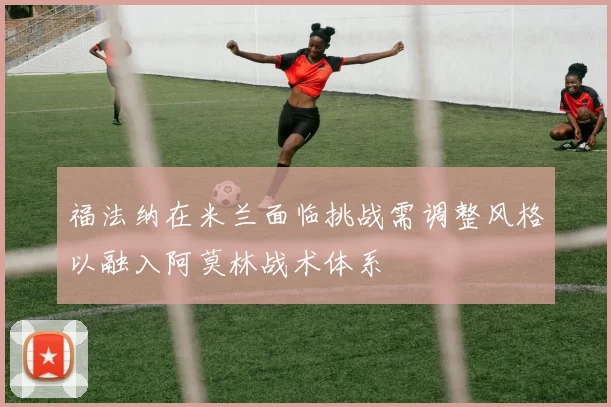 福法纳在米兰面临挑战需调整风格以融入阿莫林战术体系